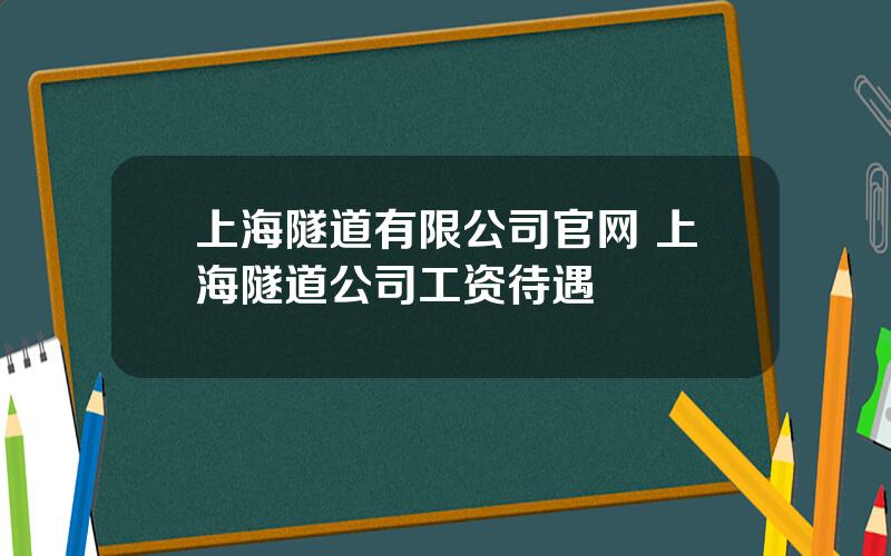 上海隧道有限公司官网 上海隧道公司工资待遇